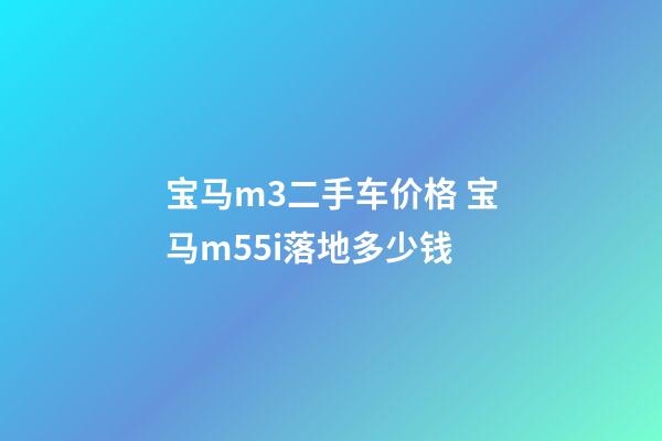 宝马m3二手车价格 宝马m55i落地多少钱